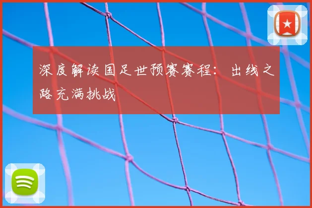 深度解读国足世预赛赛程：出线之路充满挑战