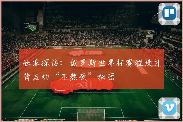 独家探访:俄罗斯世界杯赛程设计背后的“不熬夜”秘密