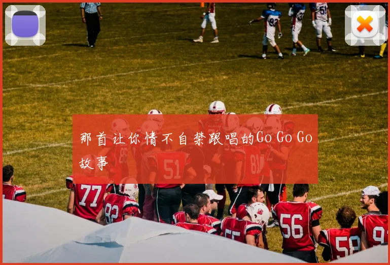 那首让你情不自禁跟唱的Go Go Go故事