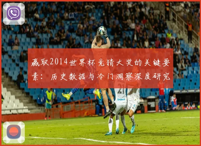 赢取2014世界杯竞猜大奖的关键要素:历史数据与冷门洞察深度研究
