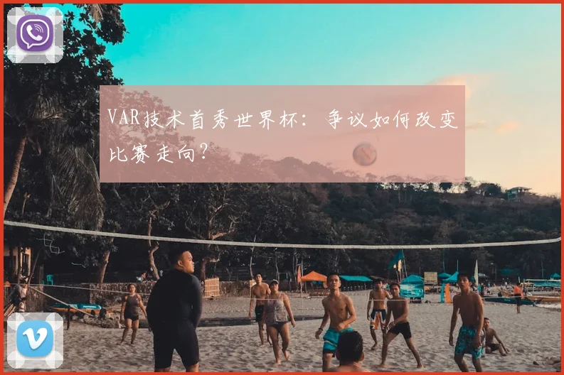 VAR技术首秀世界杯：争议如何改变比赛走向？
