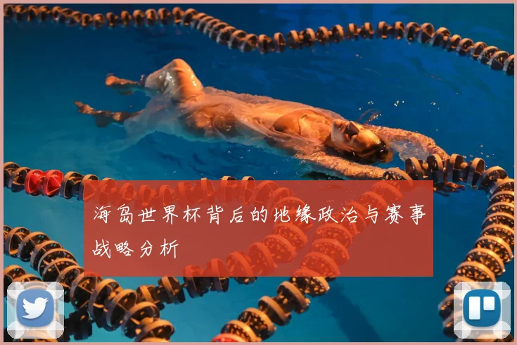 海岛世界杯背后的地缘政治与赛事战略分析