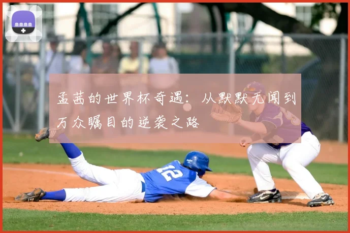 孟茜的世界杯奇遇：从默默无闻到万众瞩目的逆袭之路