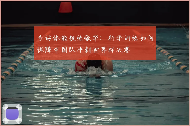 专访体能教练张华:科学训练如何保障中国队冲刺世界杯决赛