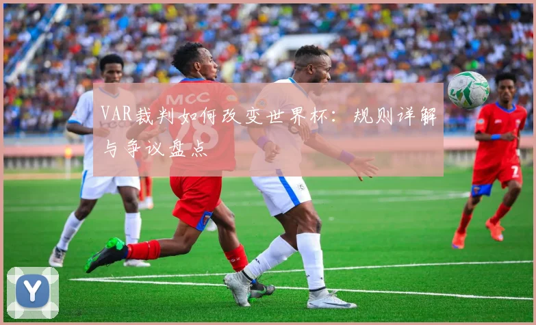 VAR裁判如何改变世界杯：规则详解与争议盘点