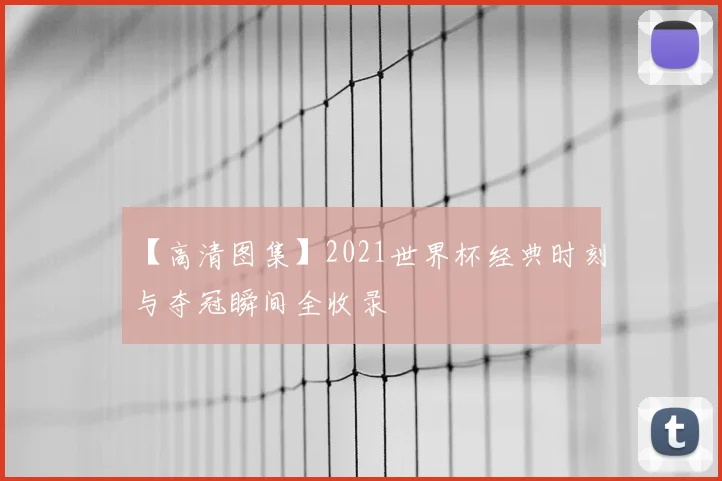 【高清图集】2021世界杯经典时刻与夺冠瞬间全收录