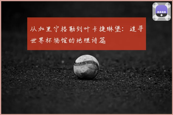 从加里宁格勒到叶卡捷琳堡：追寻世界杯场馆的地理诗篇