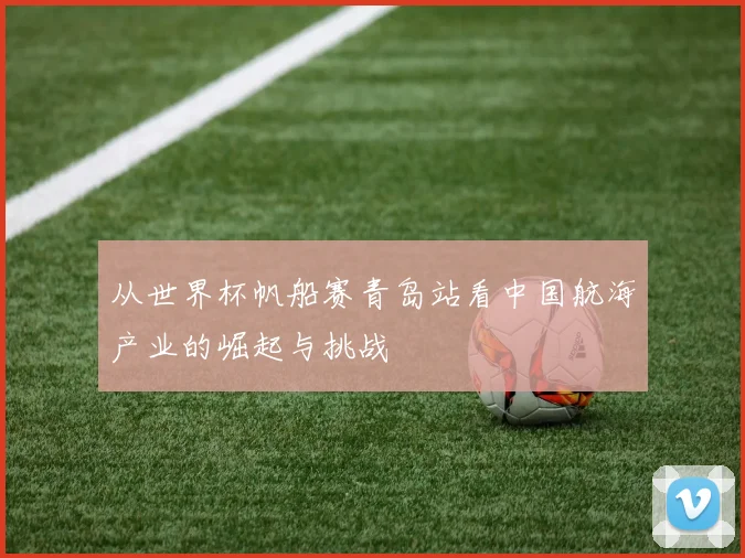 从世界杯帆船赛青岛站看中国航海产业的崛起与挑战