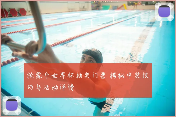 抢蒙牛世界杯抽奖门票 揭秘中奖技巧与活动详情