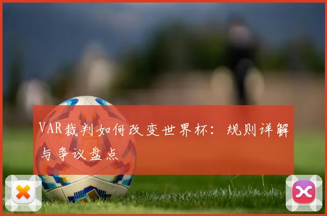 VAR裁判如何改变世界杯：规则详解与争议盘点