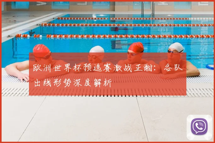 欧洲世界杯预选赛激战正酣：各队出线形势深度解析