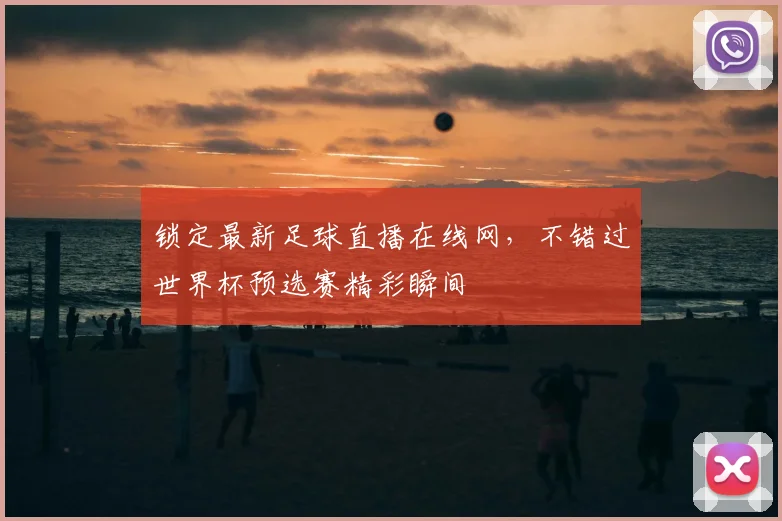 锁定最新足球直播在线网，不错过世界杯预选赛精彩瞬间