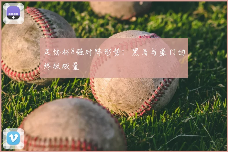 足协杯8强对阵形势：黑马与豪门的终极较量