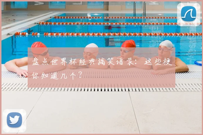 盘点世界杯经典搞笑语录：这些梗你知道几个？