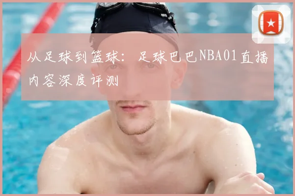 从足球到篮球：足球巴巴NBA01直播内容深度评测
