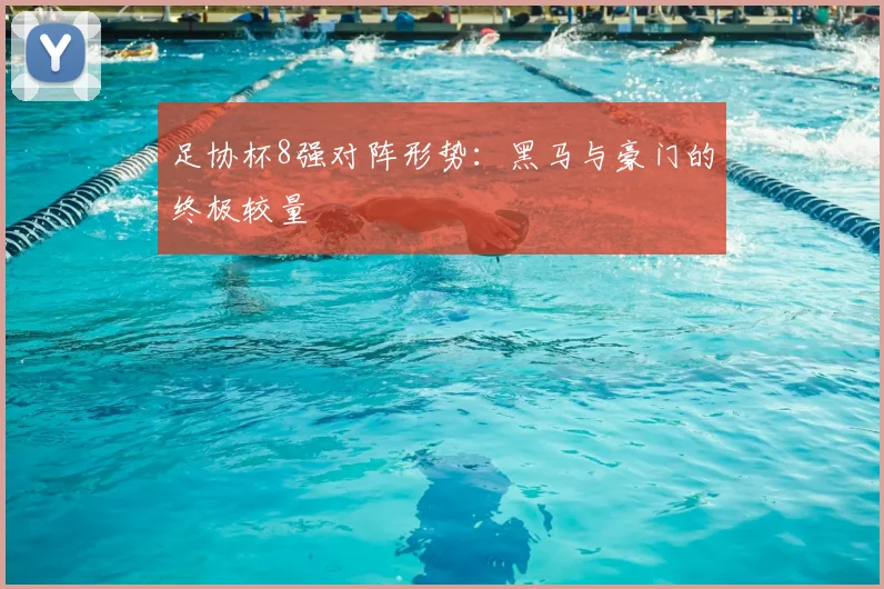 足协杯8强对阵形势：黑马与豪门的终极较量