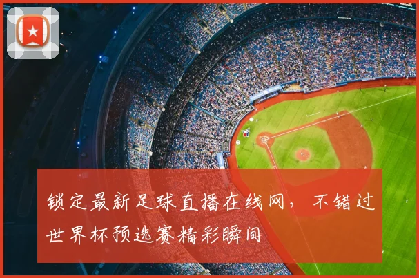 锁定最新足球直播在线网,不错过世界杯预选赛精彩瞬间