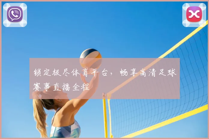 锁定极尽体育平台,畅享高清足球赛事直播全程