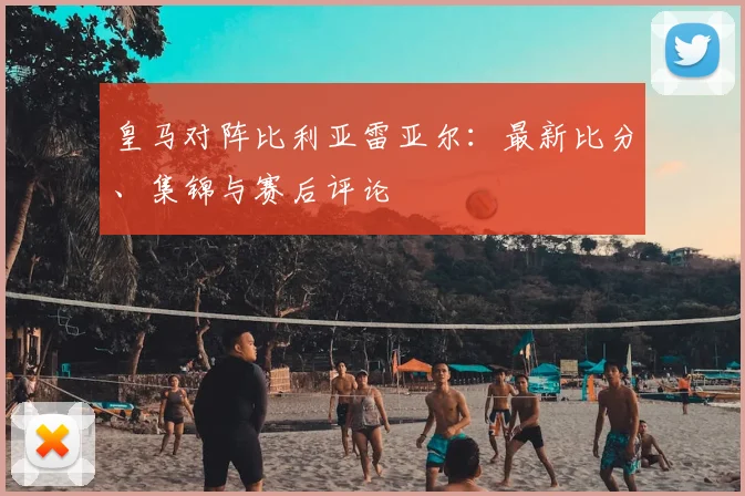 皇马对阵比利亚雷亚尔：最新比分、集锦与赛后评论