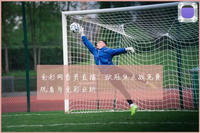 竞彩网首页直播:欧冠焦点战免费观看与竞彩分析