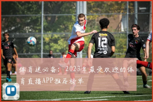 体育迷必备：2023年最受欢迎的体育直播APP推荐榜单