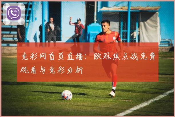 竞彩网首页直播:欧冠焦点战免费观看与竞彩分析