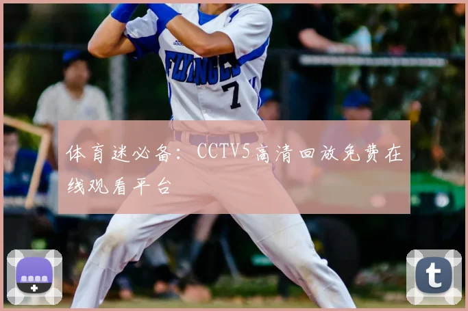 体育迷必备：CCTV5高清回放免费在线观看平台